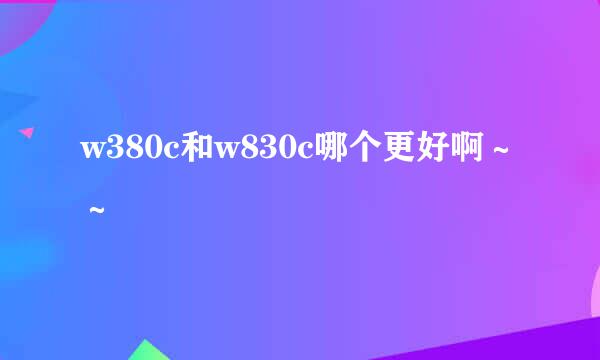 w380c和w830c哪个更好啊～～