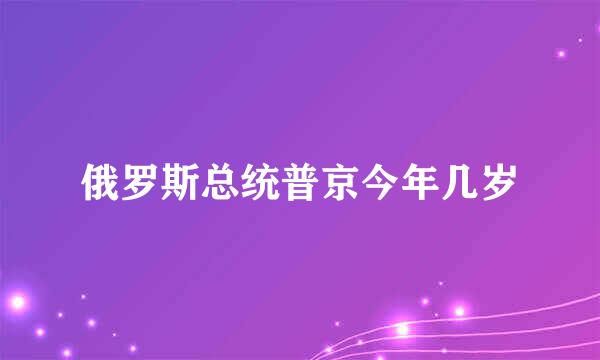 俄罗斯总统普京今年几岁