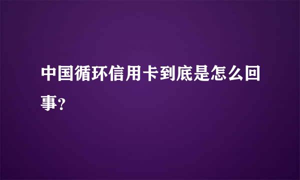 中国循环信用卡到底是怎么回事？