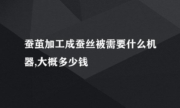 蚕茧加工成蚕丝被需要什么机器,大概多少钱