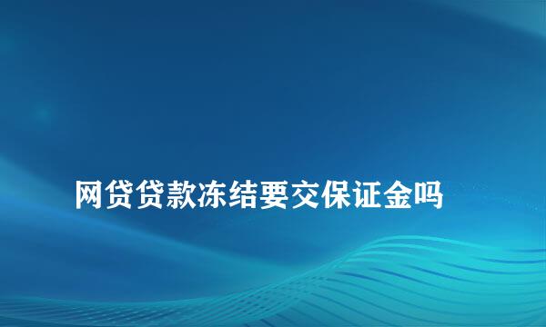 
网贷贷款冻结要交保证金吗
