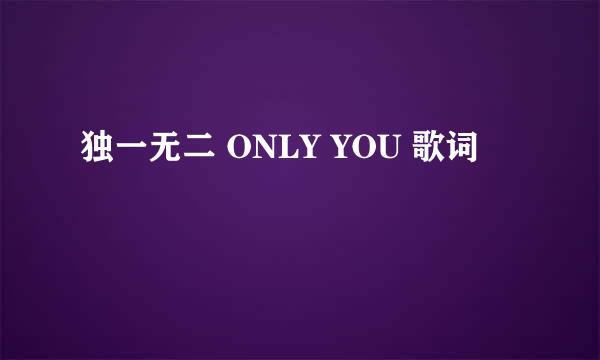 独一无二 ONLY YOU 歌词