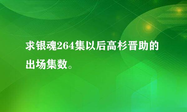 求银魂264集以后高杉晋助的出场集数。