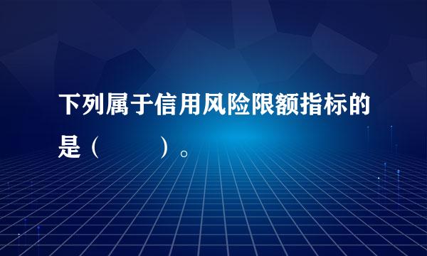 下列属于信用风险限额指标的是（　　）。