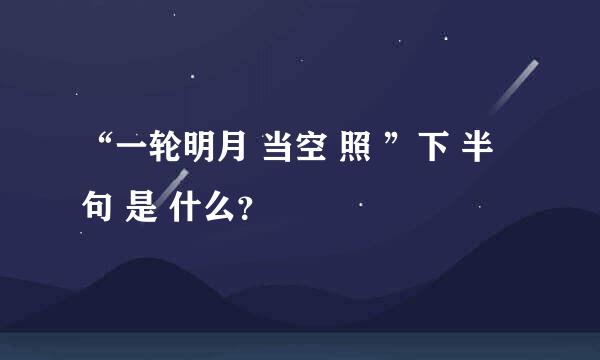 “一轮明月 当空 照 ”下 半 句 是 什么？