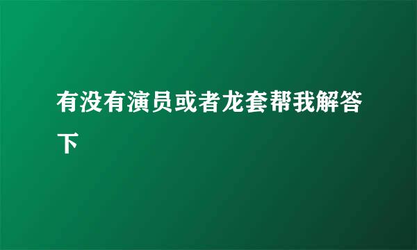 有没有演员或者龙套帮我解答下