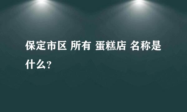 保定市区 所有 蛋糕店 名称是什么？