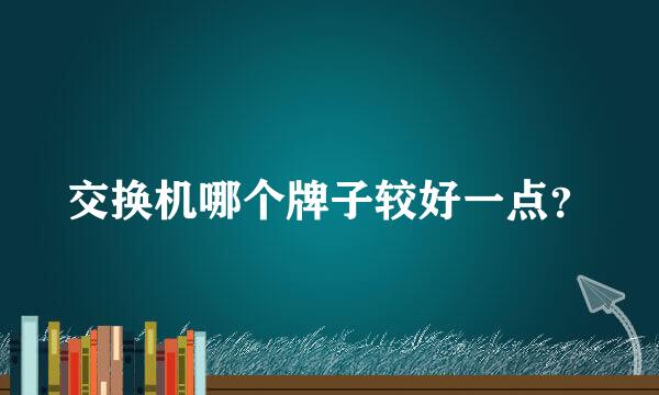 交换机哪个牌子较好一点？