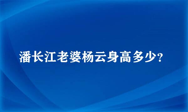 潘长江老婆杨云身高多少？