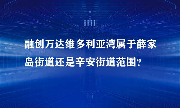 融创万达维多利亚湾属于薛家岛街道还是辛安街道范围？