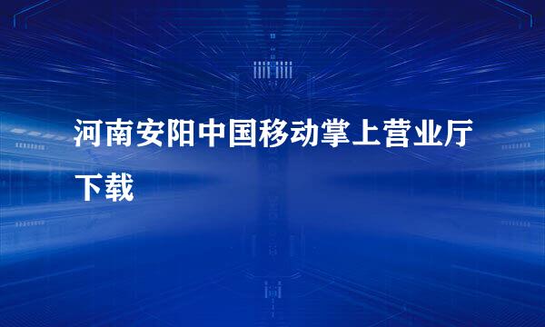 河南安阳中国移动掌上营业厅下载