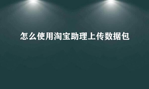 怎么使用淘宝助理上传数据包