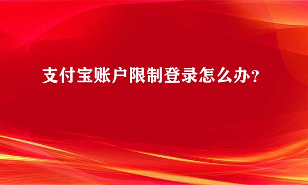 支付宝账户限制登录怎么办？