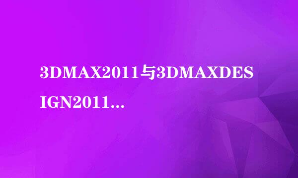 3DMAX2011与3DMAXDESIGN2011 哪个做效果图更好？