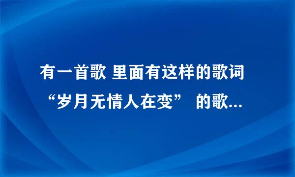 有一首歌 里面有这样的歌词“岁月无情人在变” 的歌  歌名叫什么    好象是王杰唱的   粤语版的