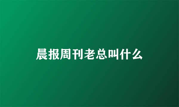 晨报周刊老总叫什么