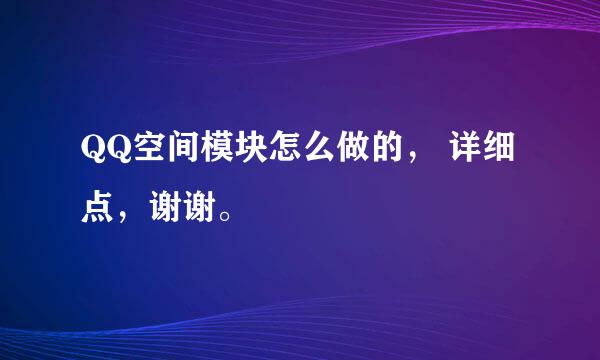 QQ空间模块怎么做的， 详细点，谢谢。