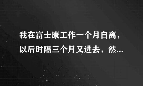 我在富士康工作一个月自离，以后时隔三个月又进去，然后三个月以后正常辞职，可以领取到几个月的住房公积