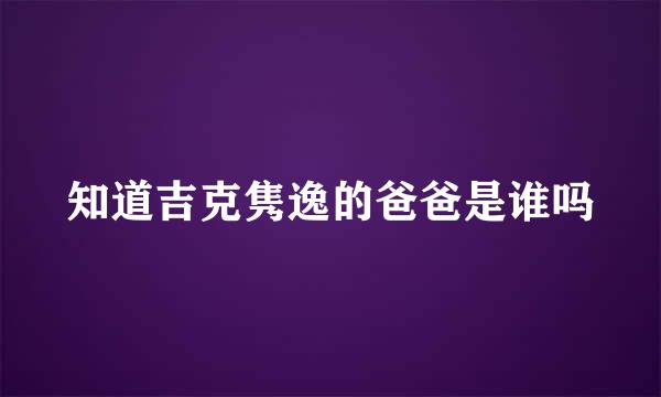 知道吉克隽逸的爸爸是谁吗