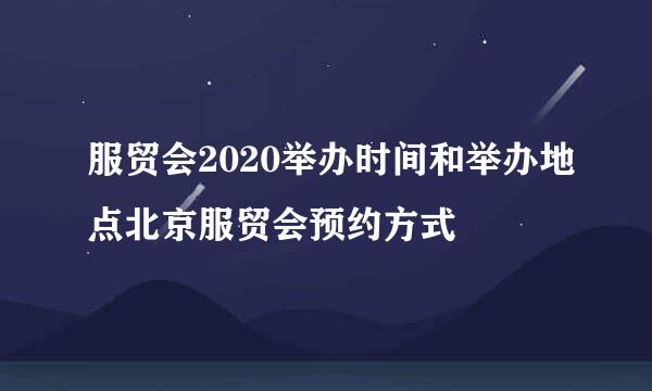 服贸会2020举办时间和举办地点北京服贸会预约方式
