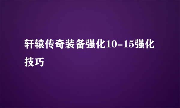 轩辕传奇装备强化10-15强化技巧