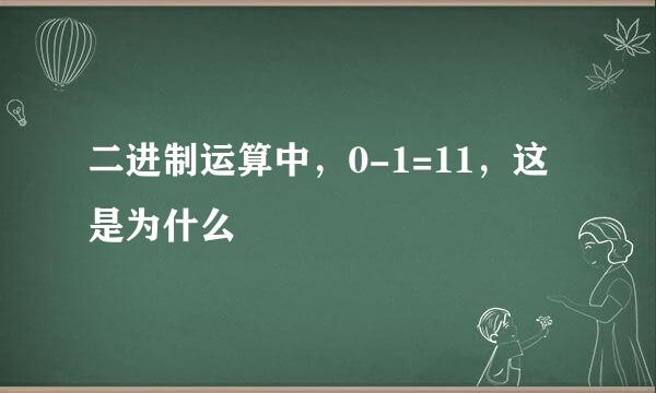 二进制运算中，0-1=11，这是为什么