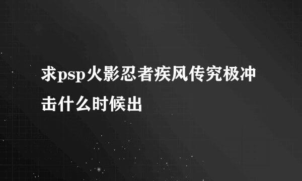 求psp火影忍者疾风传究极冲击什么时候出