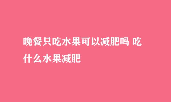 晚餐只吃水果可以减肥吗 吃什么水果减肥