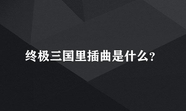 终极三国里插曲是什么？