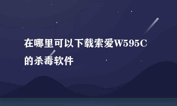 在哪里可以下载索爱W595C的杀毒软件