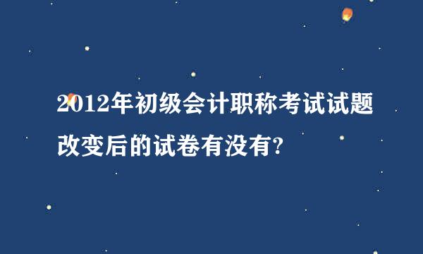 2012年初级会计职称考试试题改变后的试卷有没有?