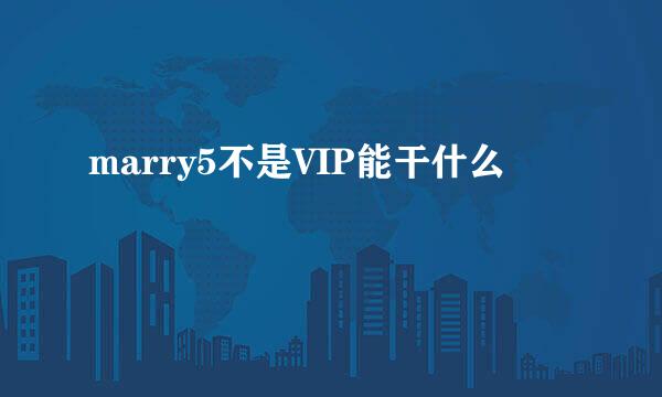 marry5不是VIP能干什么