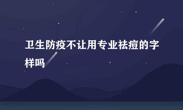 卫生防疫不让用专业祛痘的字样吗