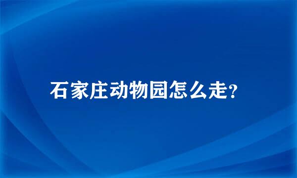 石家庄动物园怎么走？