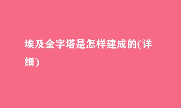 埃及金字塔是怎样建成的(详细)