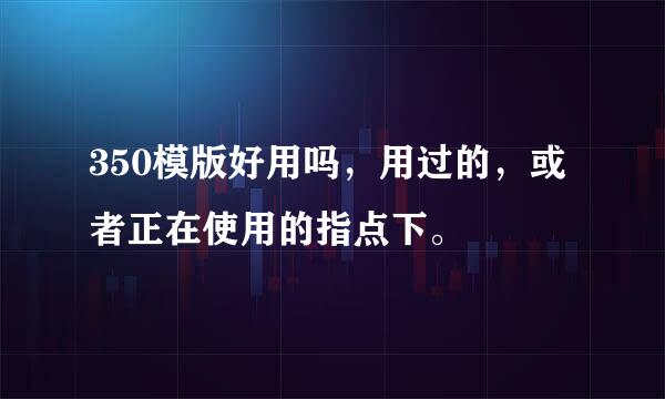 350模版好用吗，用过的，或者正在使用的指点下。