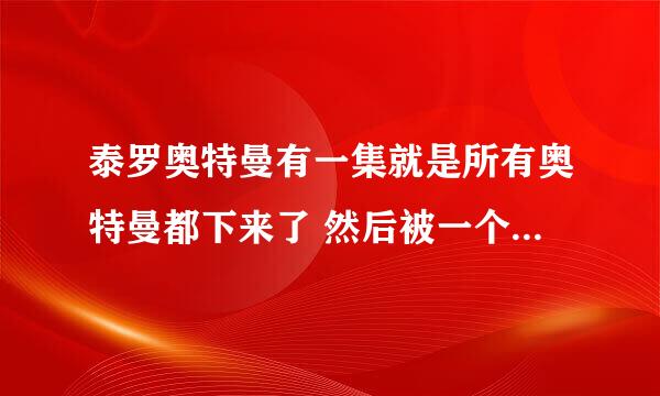 泰罗奥特曼有一集就是所有奥特曼都下来了 然后被一个怪的绝招 把他们全部冻住了，请问那是第几集，回忆过