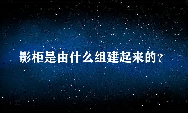 影柜是由什么组建起来的？