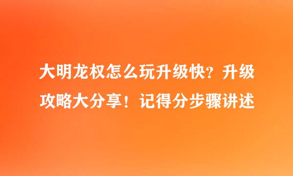 大明龙权怎么玩升级快？升级攻略大分享！记得分步骤讲述