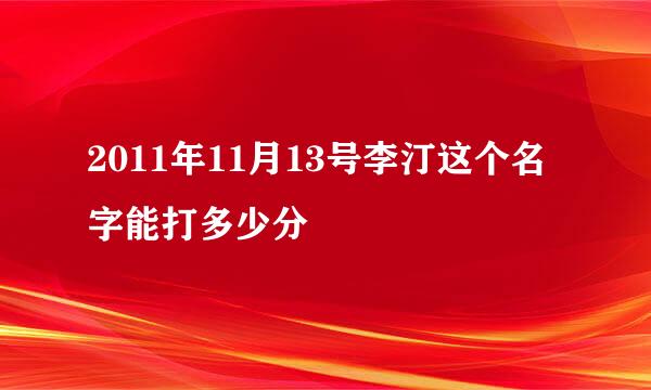 2011年11月13号李汀这个名字能打多少分