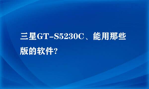 三星GT-S5230C、能用那些版的软件?