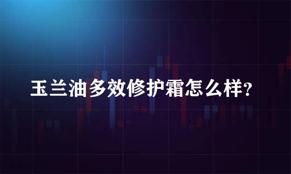 玉兰油多效修护霜怎么样？