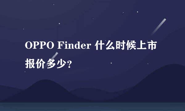 OPPO Finder 什么时候上市 报价多少？