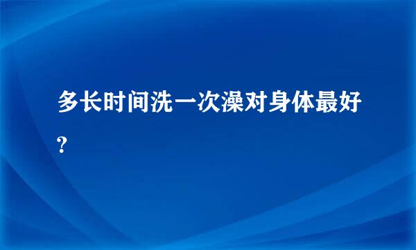 多长时间洗一次澡对身体最好？