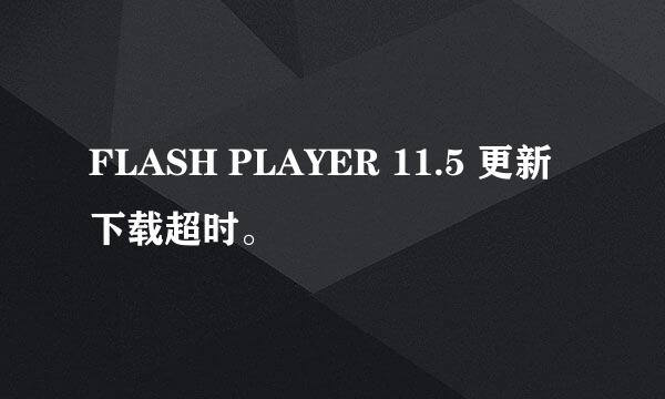 FLASH PLAYER 11.5 更新下载超时。