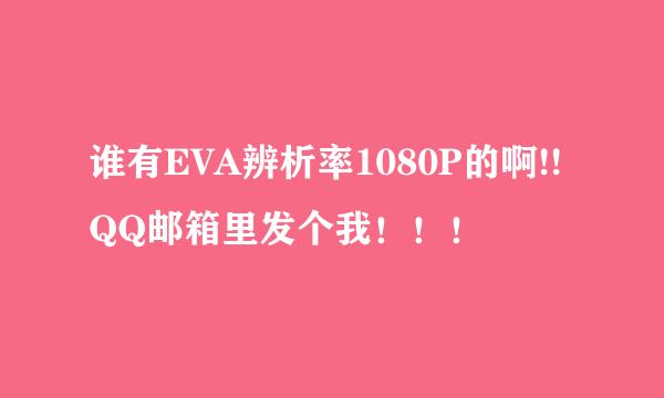 谁有EVA辨析率1080P的啊!!QQ邮箱里发个我！！！