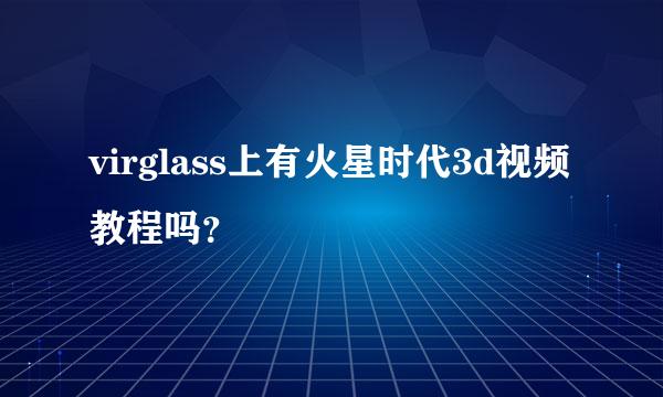 virglass上有火星时代3d视频教程吗？