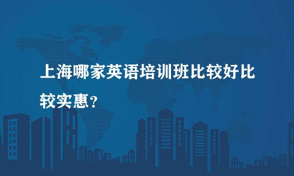 上海哪家英语培训班比较好比较实惠？