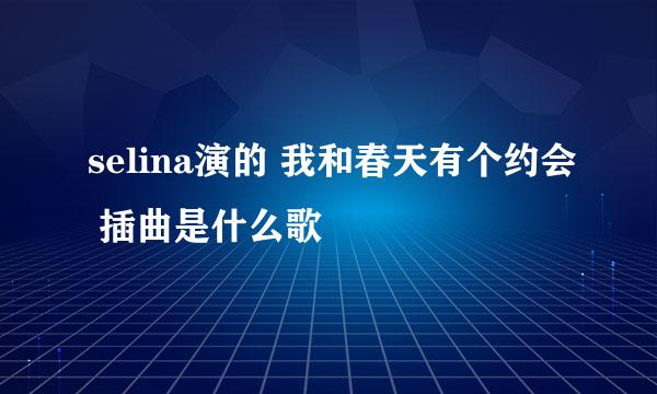 selina演的 我和春天有个约会 插曲是什么歌