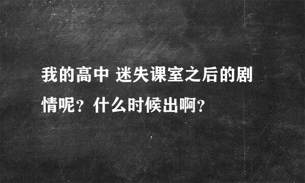 我的高中 迷失课室之后的剧情呢？什么时候出啊？